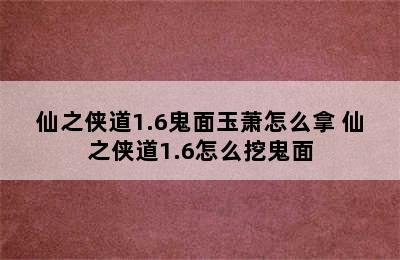 仙之侠道1.6鬼面玉萧怎么拿 仙之侠道1.6怎么挖鬼面